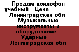 Продам ксилофон учебный › Цена ­ 10 000 - Ленинградская обл. Музыкальные инструменты и оборудование » Ударные   . Ленинградская обл.